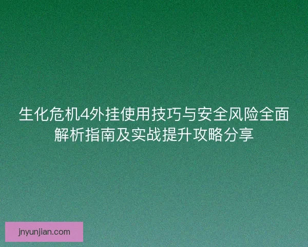 生化危机4外挂使用技巧与安全风险全面解析指南及实战提升攻略分享